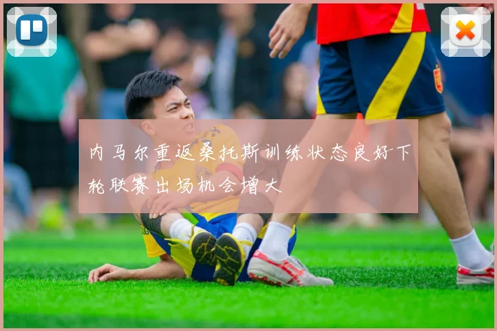 内马尔重返桑托斯训练状态良好下轮联赛出场机会增大