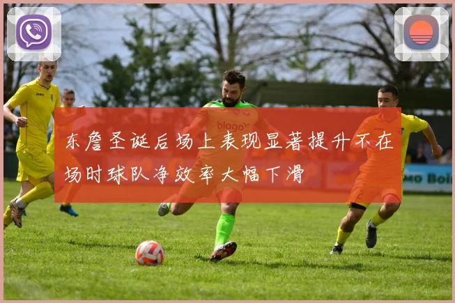 东詹圣诞后场上表现显著提升不在场时球队净效率大幅下滑