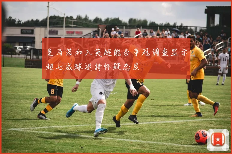 皇马若加入英超能否争冠调查显示超七成球迷持怀疑态度