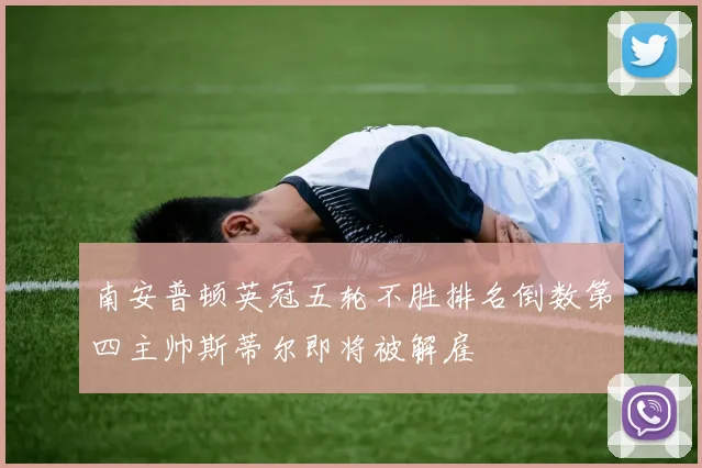 南安普顿英冠五轮不胜排名倒数第四主帅斯蒂尔即将被解雇