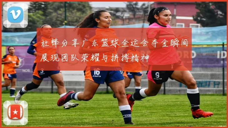 杜锋分享广东篮球全运会夺金瞬间展现团队荣耀与拼搏精神