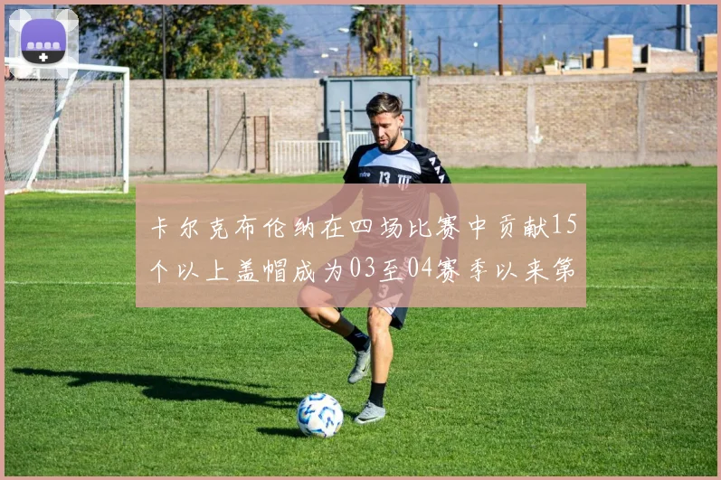 卡尔克布伦纳在四场比赛中贡献15个以上盖帽成为03至04赛季以来第三位新秀