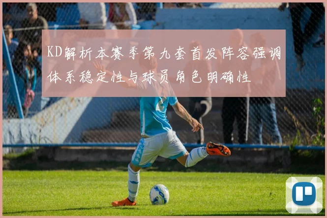 KD解析本赛季第九套首发阵容强调体系稳定性与球员角色明确性